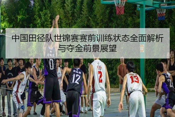 中国田径队世锦赛赛前训练状态全面解析与夺金前景展望